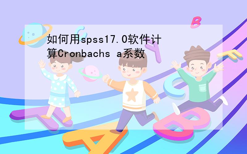 如何用spss17.0软件计算Cronbachs a系数