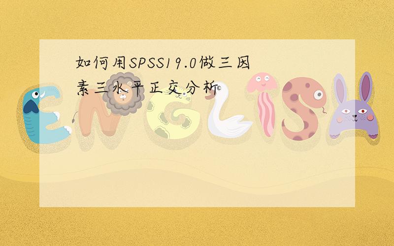 如何用SPSS19.0做三因素三水平正交分析