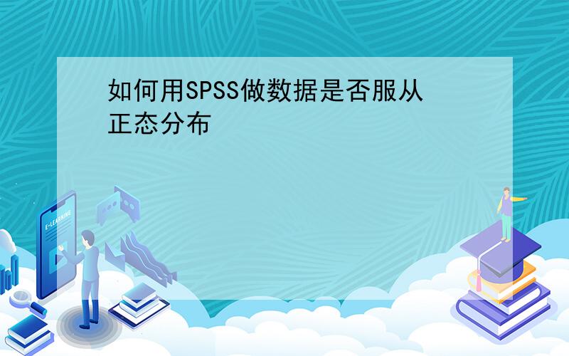 如何用SPSS做数据是否服从正态分布