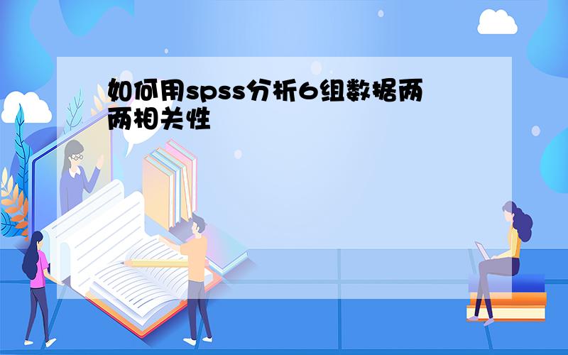 如何用spss分析6组数据两两相关性