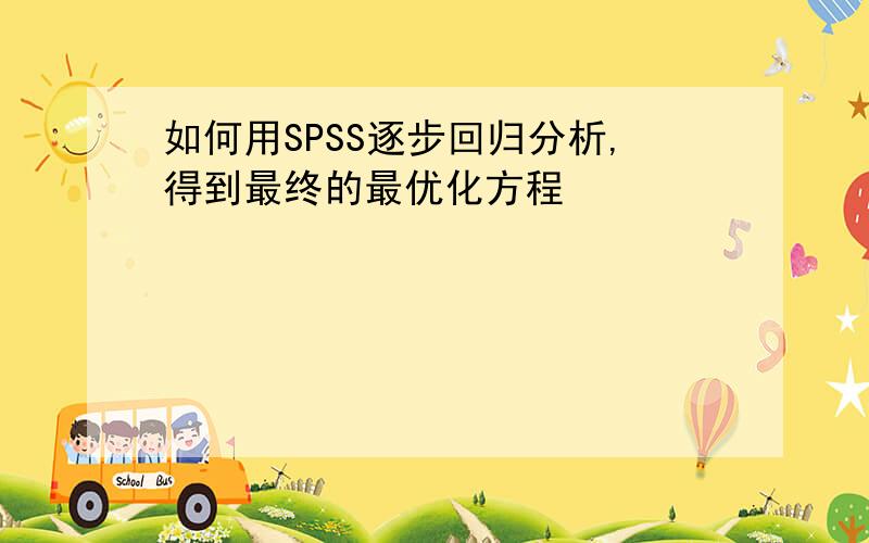 如何用SPSS逐步回归分析,得到最终的最优化方程