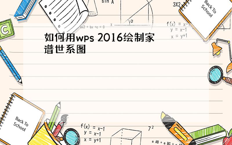 如何用wps 2016绘制家谱世系图