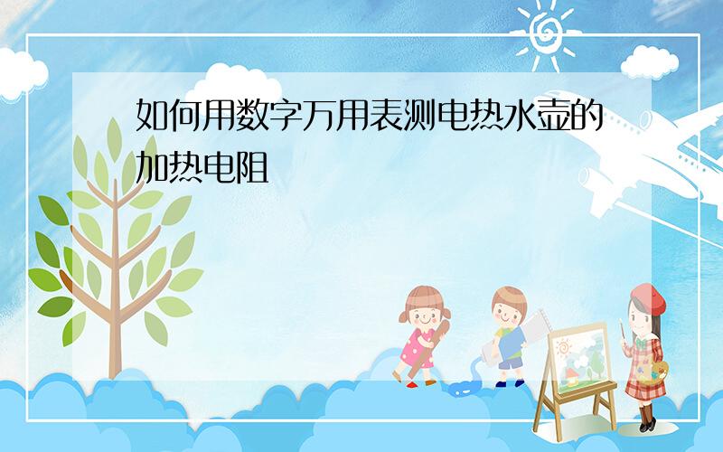 如何用数字万用表测电热水壶的加热电阻