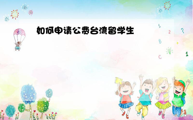 如何申请公费台湾留学生