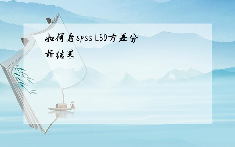 如何看spss LSD方差分析结果