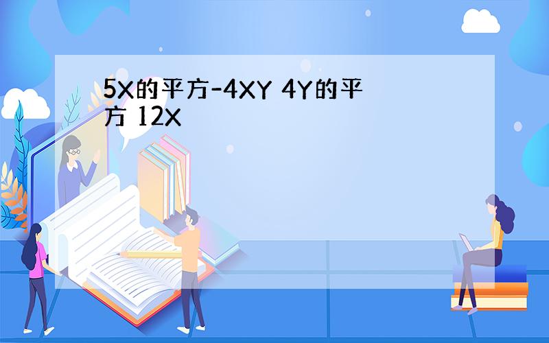 5X的平方-4XY 4Y的平方 12X