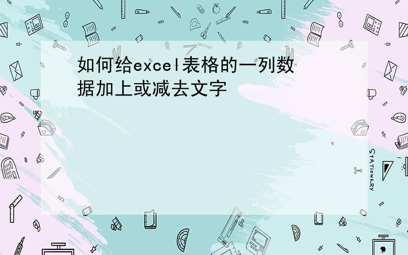 如何给excel表格的一列数据加上或减去文字