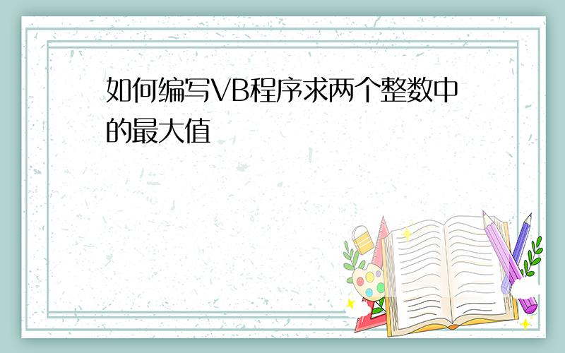 如何编写VB程序求两个整数中的最大值