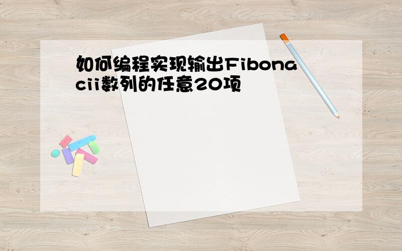 如何编程实现输出Fibonacii数列的任意20项