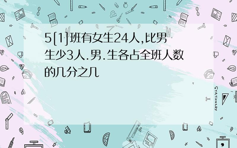 5[1]班有女生24人,比男生少3人.男.生各占全班人数的几分之几