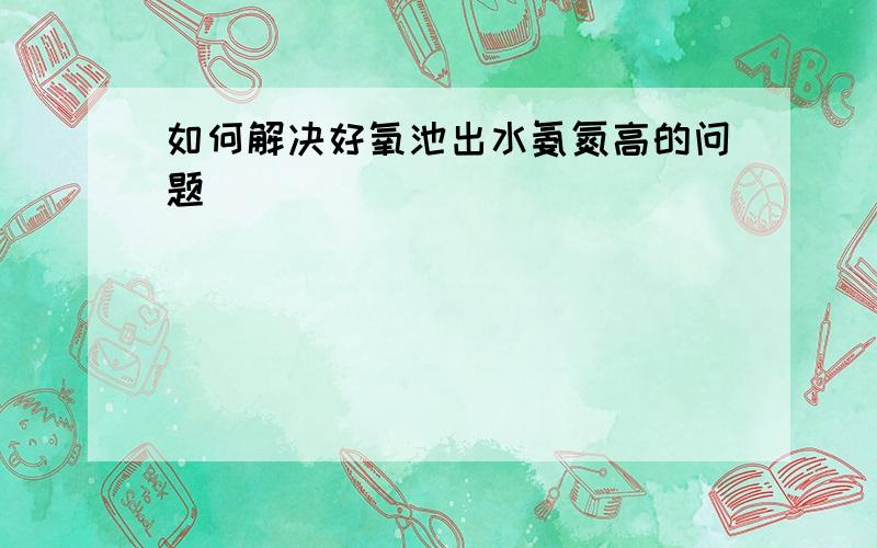 如何解决好氧池出水氨氮高的问题