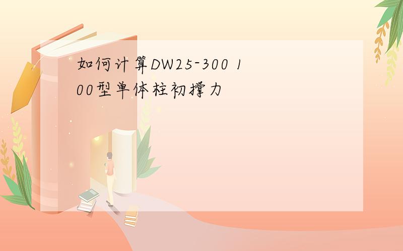 如何计算DW25-300 100型单体柱初撑力