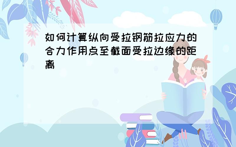 如何计算纵向受拉钢筋拉应力的合力作用点至截面受拉边缘的距离