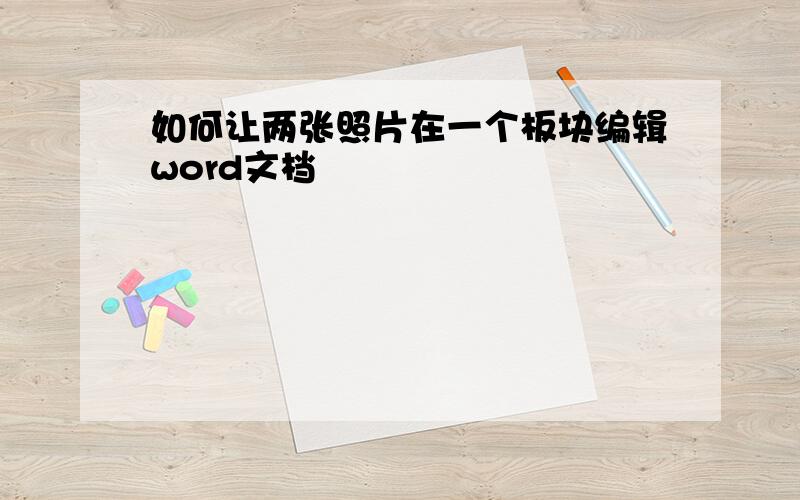 如何让两张照片在一个板块编辑word文档