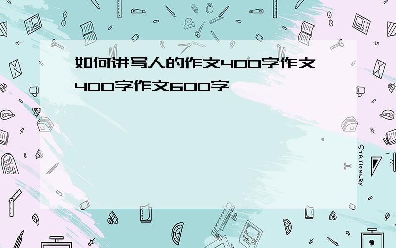 如何讲写人的作文400字作文400字作文600字