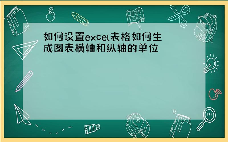 如何设置excel表格如何生成图表横轴和纵轴的单位