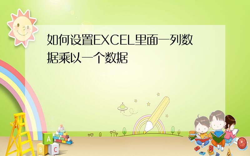 如何设置EXCEL里面一列数据乘以一个数据