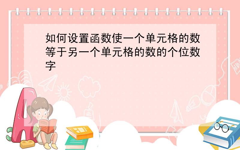 如何设置函数使一个单元格的数等于另一个单元格的数的个位数字