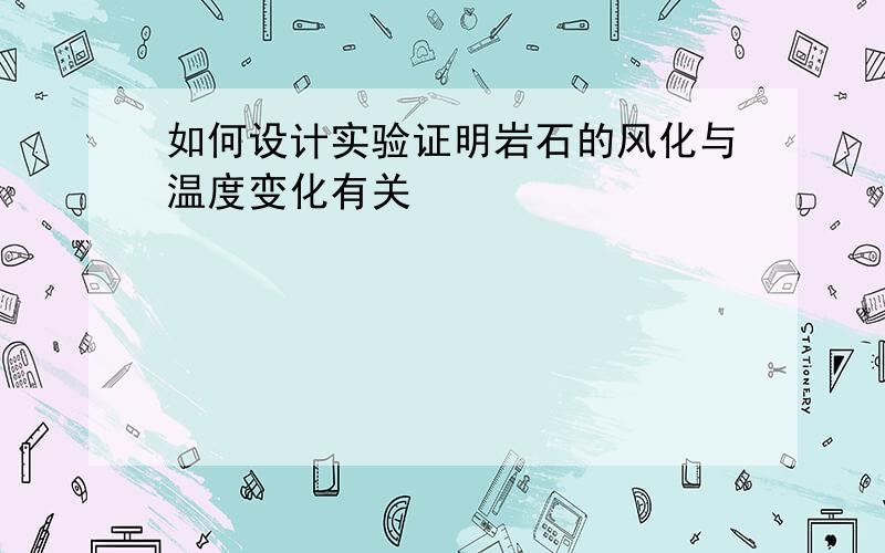 如何设计实验证明岩石的风化与温度变化有关