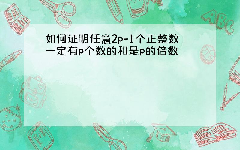 如何证明任意2p-1个正整数一定有p个数的和是p的倍数