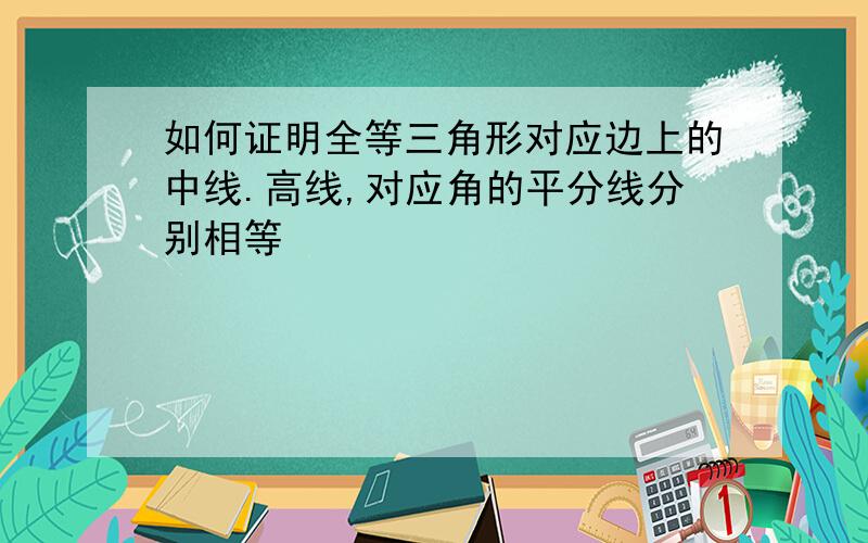 如何证明全等三角形对应边上的中线.高线,对应角的平分线分别相等