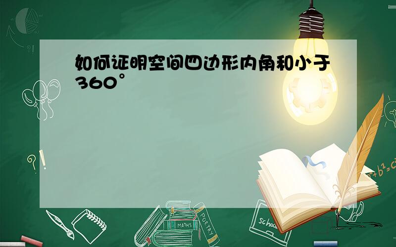 如何证明空间四边形内角和小于360°