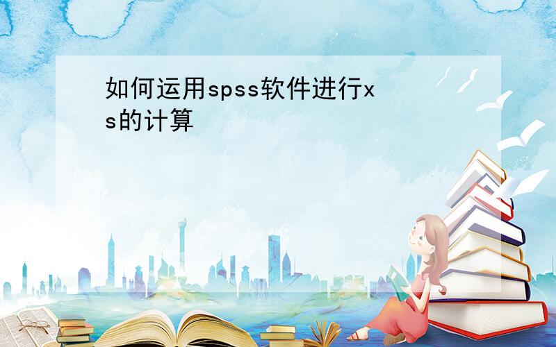 如何运用spss软件进行x s的计算