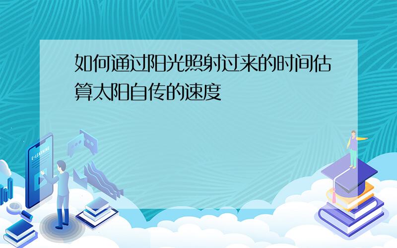 如何通过阳光照射过来的时间估算太阳自传的速度