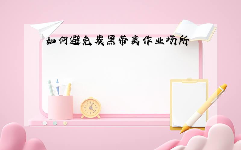 如何避免炭黑带离作业场所