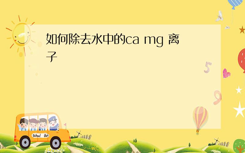 如何除去水中的ca mg 离子