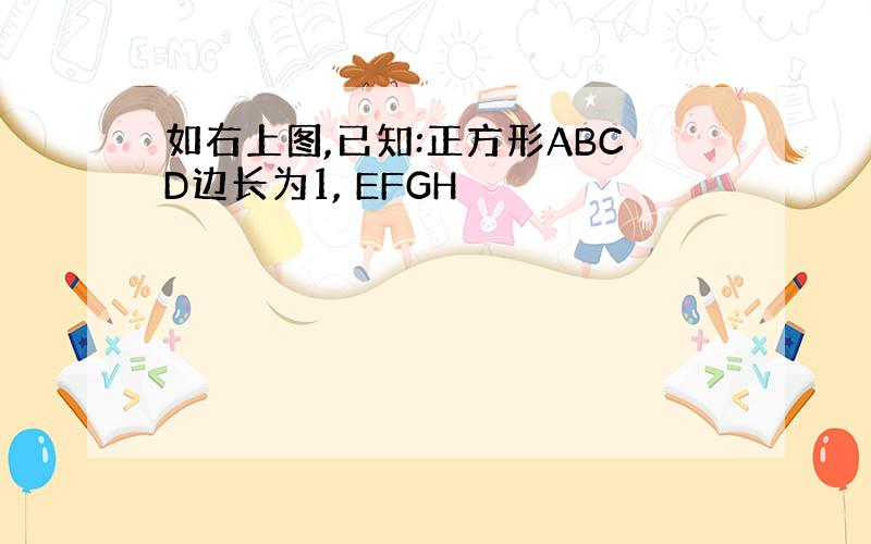 如右上图,已知:正方形ABCD边长为1, EFGH