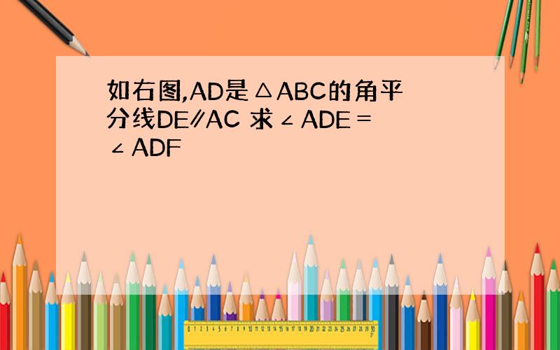 如右图,AD是△ABC的角平分线DE∥AC 求∠ADE＝∠ADF