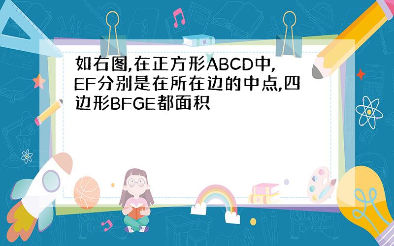 如右图,在正方形ABCD中,EF分别是在所在边的中点,四边形BFGE都面积