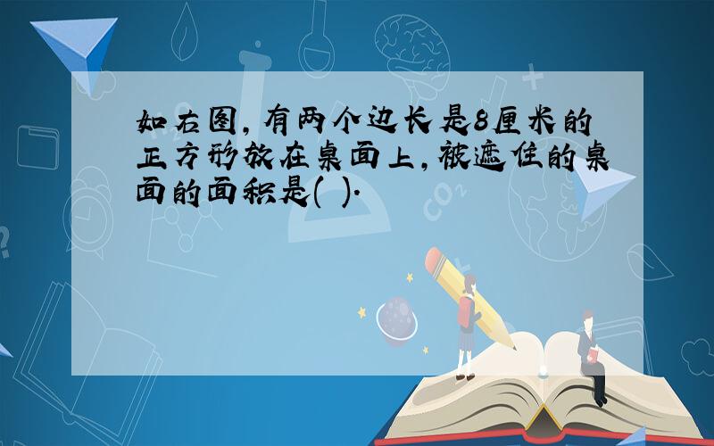 如右图,有两个边长是8厘米的正方形放在桌面上,被遮住的桌面的面积是( ).