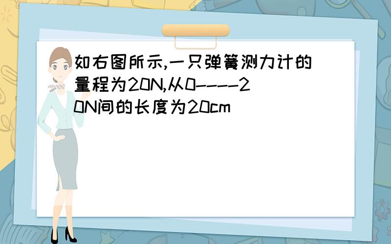 如右图所示,一只弹簧测力计的量程为20N,从0----20N间的长度为20cm