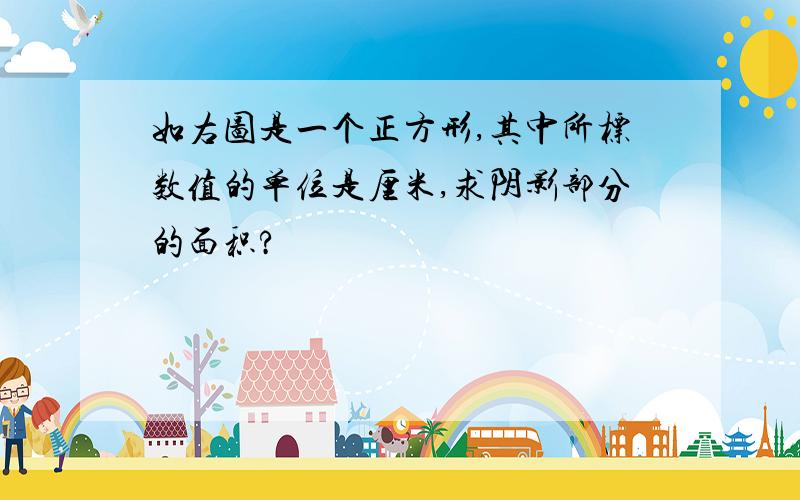 如右图是一个正方形,其中所标数值的单位是厘米,求阴影部分的面积?