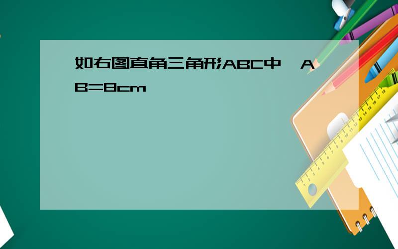 如右图直角三角形ABC中,AB=8cm