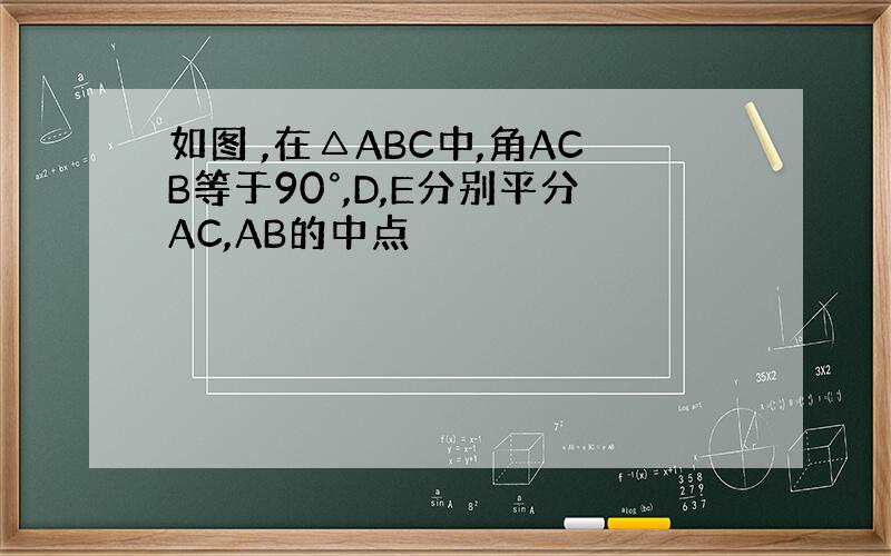 如图 ,在△ABC中,角ACB等于90°,D,E分别平分AC,AB的中点