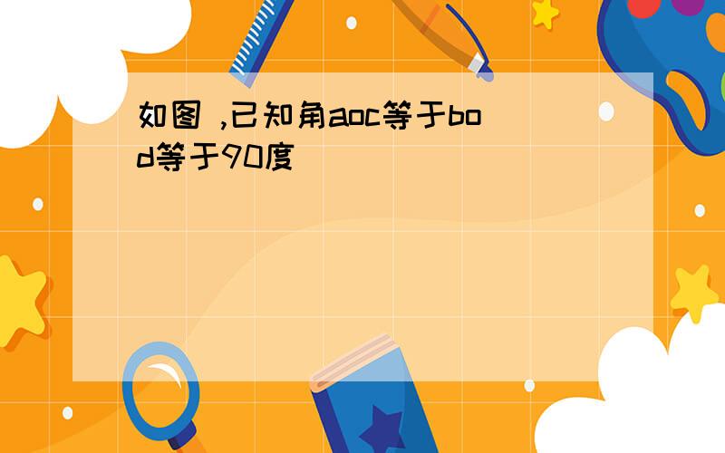 如图 ,已知角aoc等于bod等于90度