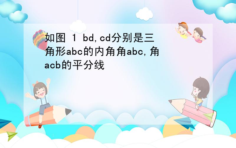 如图 1 bd,cd分别是三角形abc的内角角abc,角acb的平分线