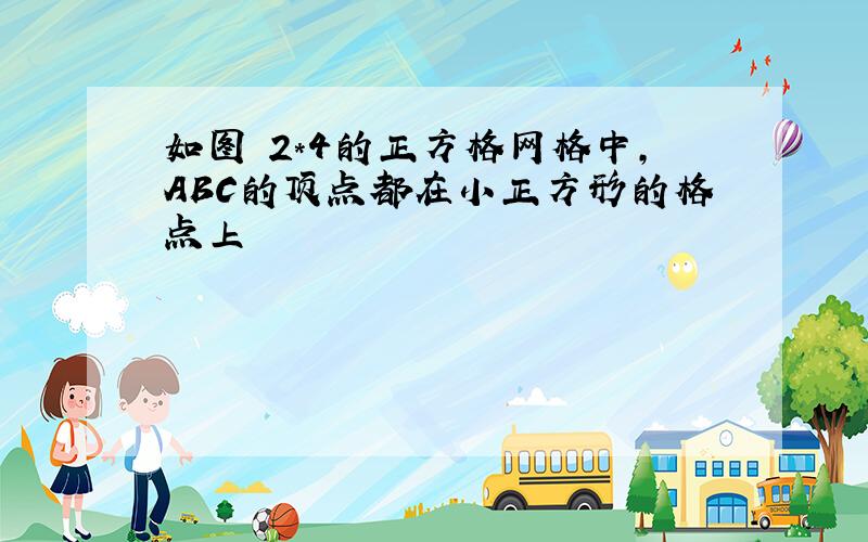 如图 2*4的正方格网格中,ABC的顶点都在小正方形的格点上