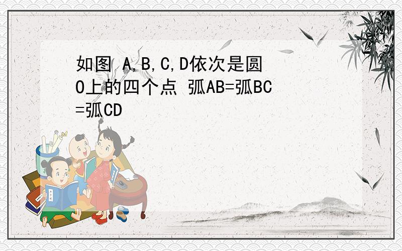 如图 A,B,C,D依次是圆O上的四个点 弧AB=弧BC=弧CD