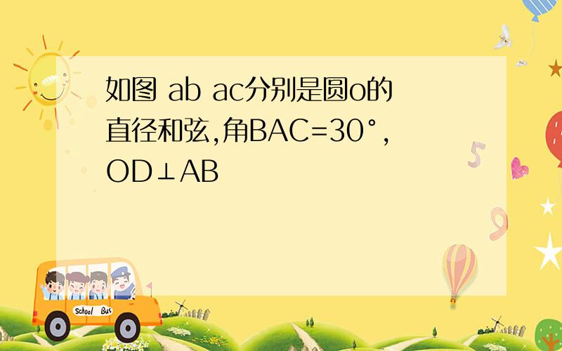 如图 ab ac分别是圆o的直径和弦,角BAC=30°,OD⊥AB