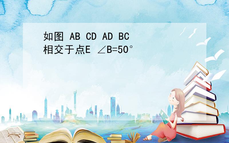 如图 AB CD AD BC相交于点E ∠B=50°