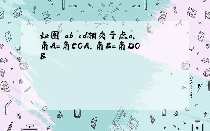 如图 ab cd相交于点o,角A=角COA,角B=角DOB