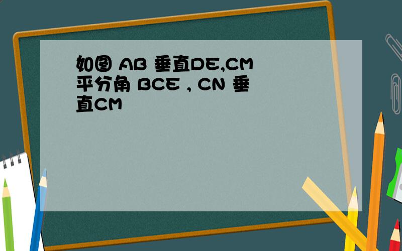 如图 AB 垂直DE,CM 平分角 BCE , CN 垂直CM