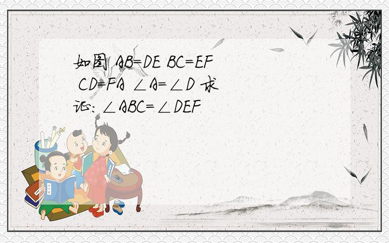 如图 AB=DE BC=EF CD=FA ∠A=∠D 求证:∠ABC=∠DEF