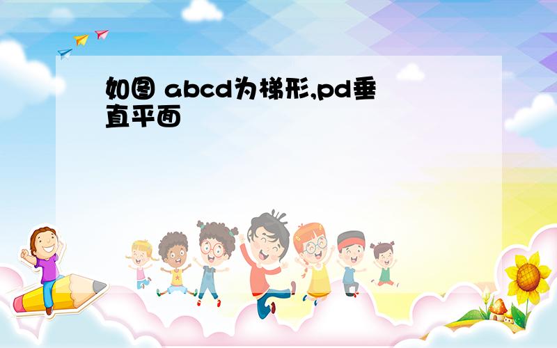 如图 abcd为梯形,pd垂直平面