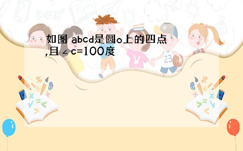 如图 abcd是圆o上的四点,且∠c=100度