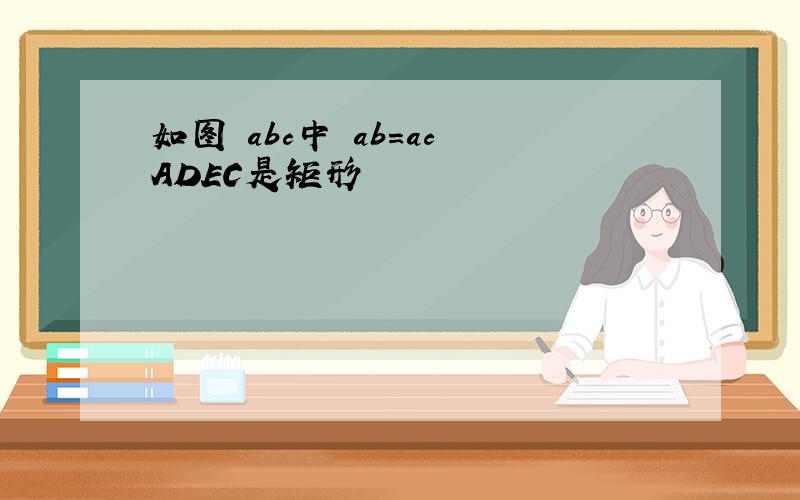 如图 abc中 ab=ac ADEC是矩形